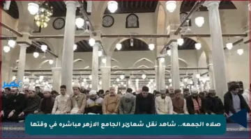 صلاة الجمعة.. شاهد نقل شعائر الجامع الأزهر مباشرة في وقتها